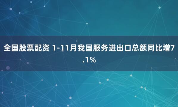 全国股票配资 1-11月我国服务进出口总额同比增7.1%