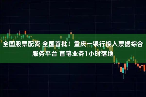 全国股票配资 全国首批！重庆一银行接入票据综合服务平台 首笔业务1小时落地