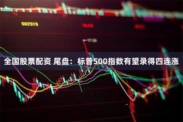 全国股票配资 尾盘：标普500指数有望录得四连涨