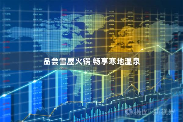 品尝雪屋火锅 畅享寒地温泉