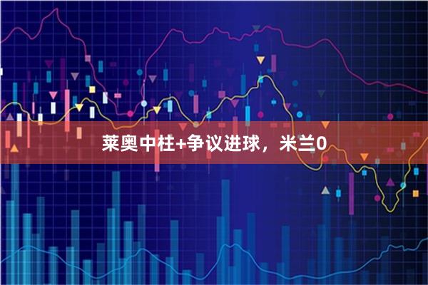 莱奥中柱+争议进球，米兰0