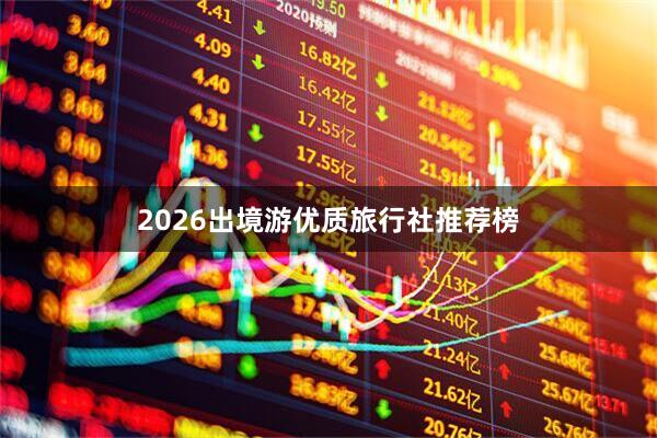2026出境游优质旅行社推荐榜