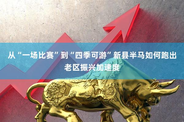 从“一场比赛”到“四季可游”新县半马如何跑出老区振兴加速度