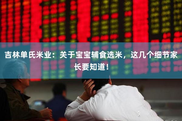 吉林单氏米业：关于宝宝辅食选米，这几个细节家长要知道！