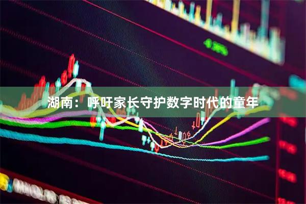 湖南：呼吁家长守护数字时代的童年