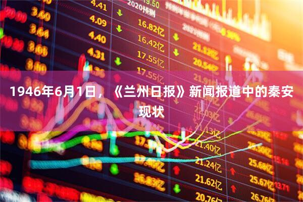 1946年6月1日，《兰州日报》新闻报道中的秦安现状