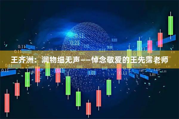 王齐洲：润物细无声——悼念敬爱的王先霈老师