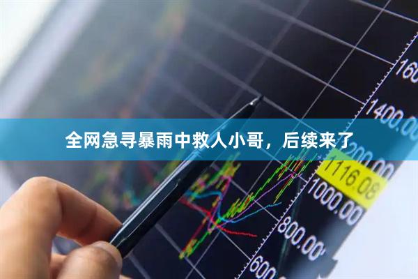 全网急寻暴雨中救人小哥，后续来了
