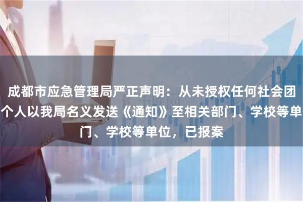 成都市应急管理局严正声明：从未授权任何社会团体、机构或个人以我局名义发送《通知》至相关部门、学校等单位，已报案