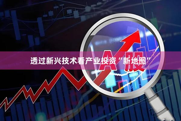 透过新兴技术看产业投资“新地图”