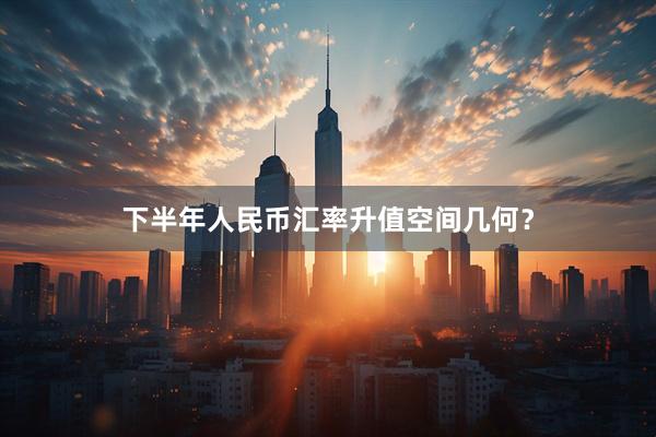 下半年人民币汇率升值空间几何？