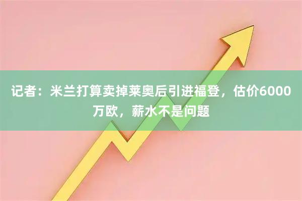 记者：米兰打算卖掉莱奥后引进福登，估价6000万欧，薪水不是问题