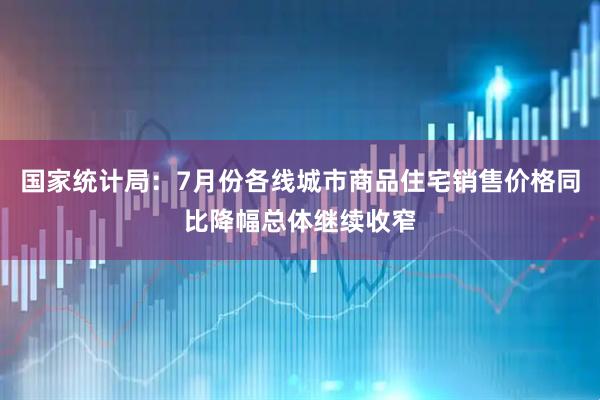 国家统计局：7月份各线城市商品住宅销售价格同比降幅总体继续收窄