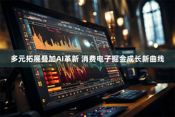 多元拓展叠加AI革新 消费电子掘金成长新曲线